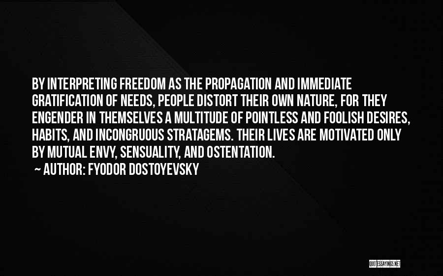 Fyodor Dostoyevsky Quotes: By Interpreting Freedom As The Propagation And Immediate Gratification Of Needs, People Distort Their Own Nature, For They Engender In