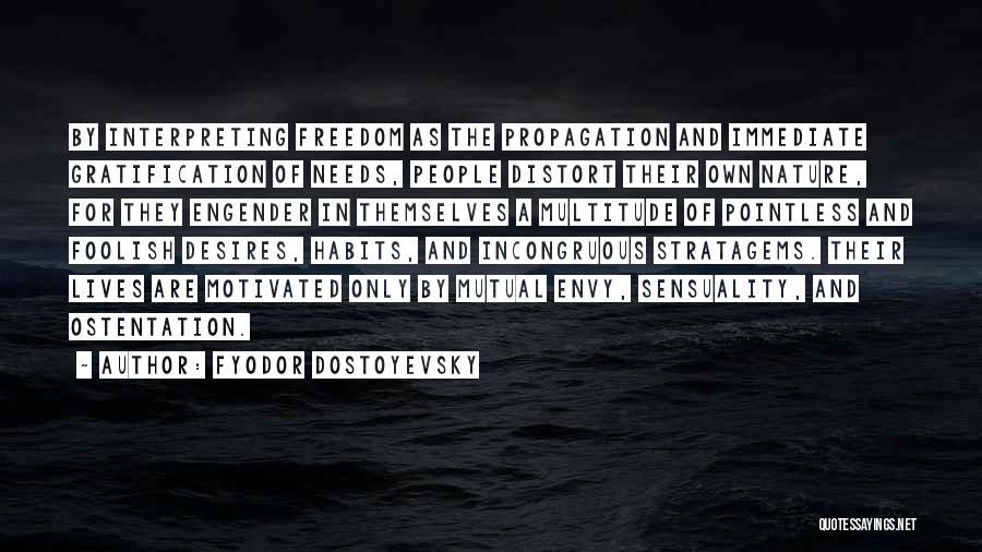 Fyodor Dostoyevsky Quotes: By Interpreting Freedom As The Propagation And Immediate Gratification Of Needs, People Distort Their Own Nature, For They Engender In