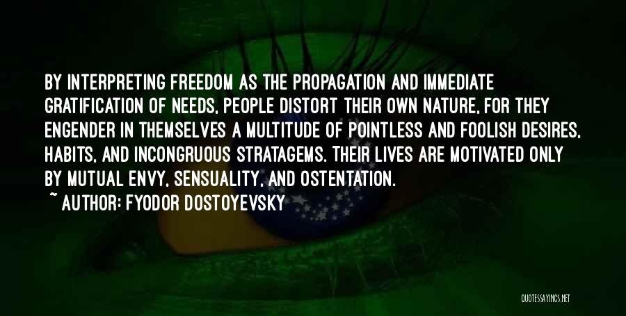 Fyodor Dostoyevsky Quotes: By Interpreting Freedom As The Propagation And Immediate Gratification Of Needs, People Distort Their Own Nature, For They Engender In