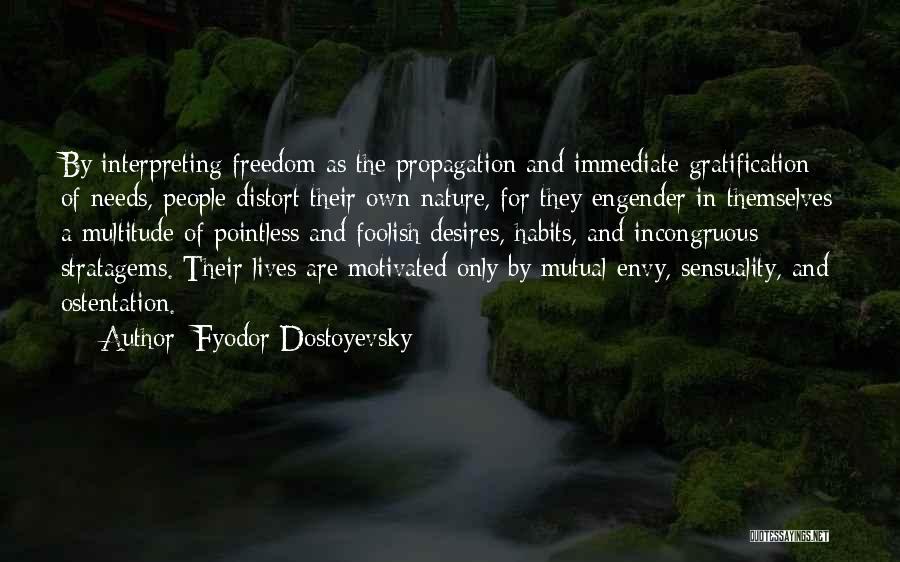 Fyodor Dostoyevsky Quotes: By Interpreting Freedom As The Propagation And Immediate Gratification Of Needs, People Distort Their Own Nature, For They Engender In