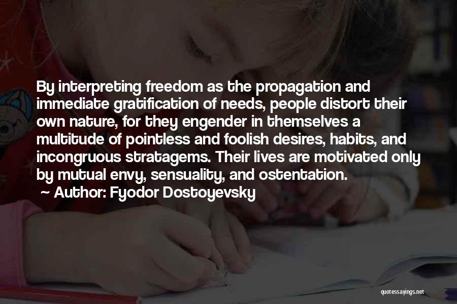 Fyodor Dostoyevsky Quotes: By Interpreting Freedom As The Propagation And Immediate Gratification Of Needs, People Distort Their Own Nature, For They Engender In