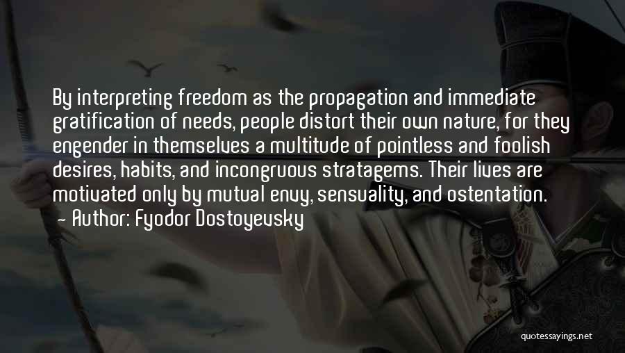 Fyodor Dostoyevsky Quotes: By Interpreting Freedom As The Propagation And Immediate Gratification Of Needs, People Distort Their Own Nature, For They Engender In