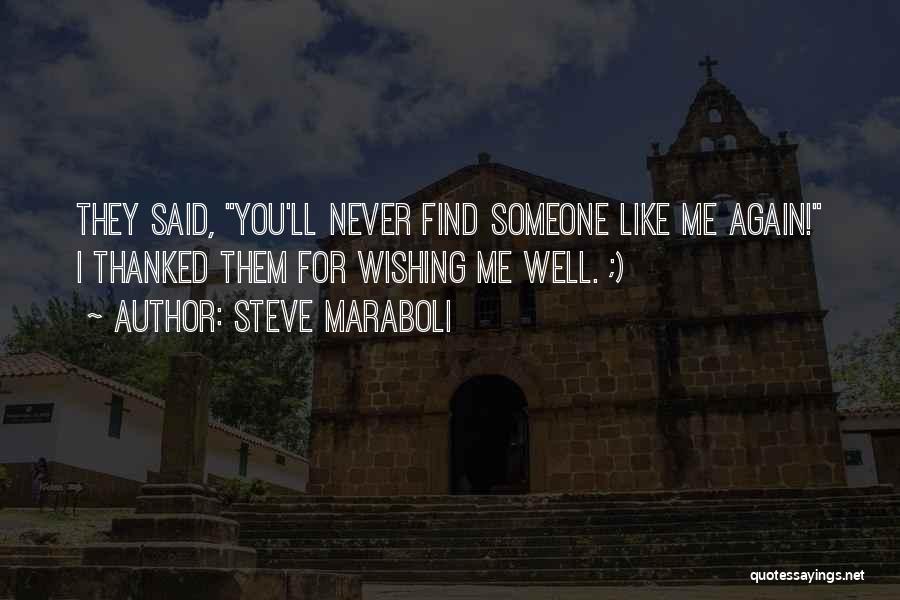 Steve Maraboli Quotes: They Said, You'll Never Find Someone Like Me Again! I Thanked Them For Wishing Me Well. ;)