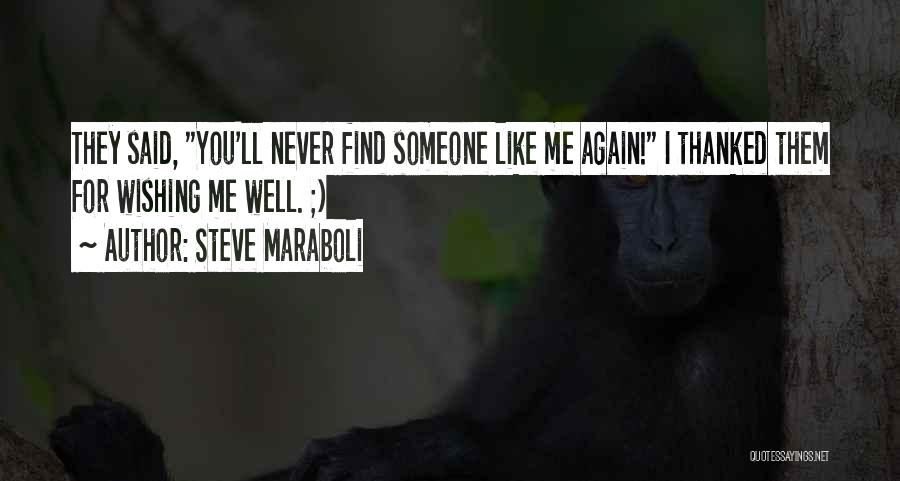 Steve Maraboli Quotes: They Said, You'll Never Find Someone Like Me Again! I Thanked Them For Wishing Me Well. ;)