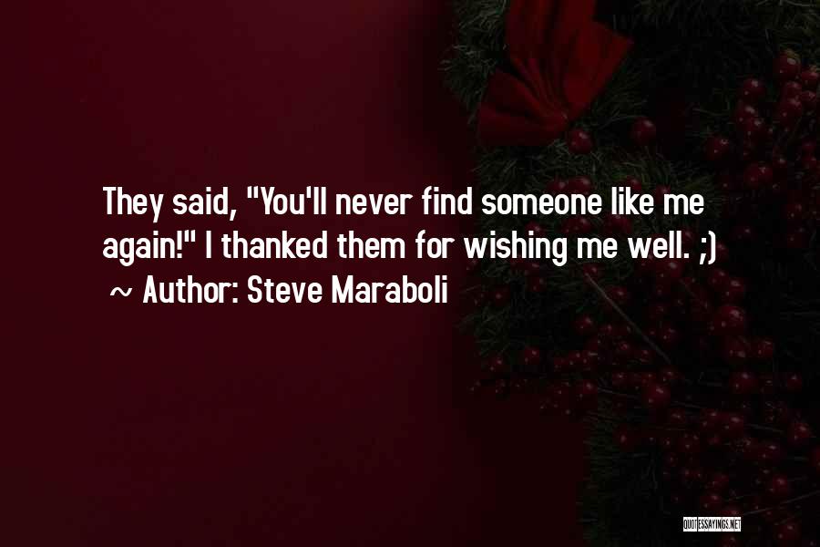 Steve Maraboli Quotes: They Said, You'll Never Find Someone Like Me Again! I Thanked Them For Wishing Me Well. ;)