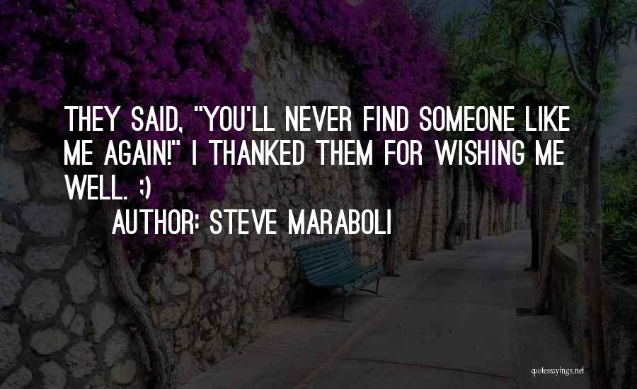 Steve Maraboli Quotes: They Said, You'll Never Find Someone Like Me Again! I Thanked Them For Wishing Me Well. ;)