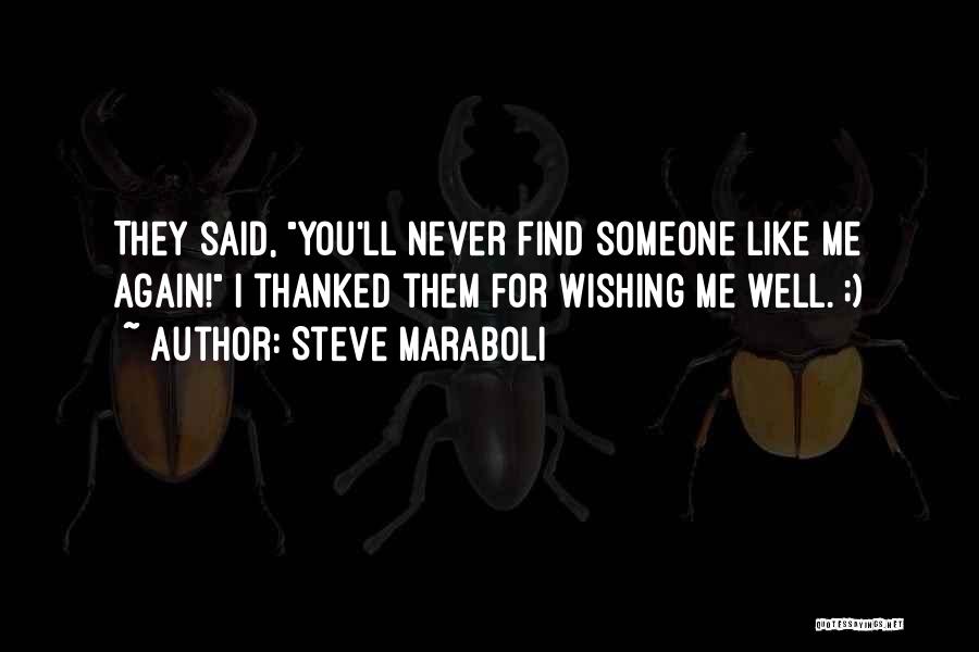Steve Maraboli Quotes: They Said, You'll Never Find Someone Like Me Again! I Thanked Them For Wishing Me Well. ;)