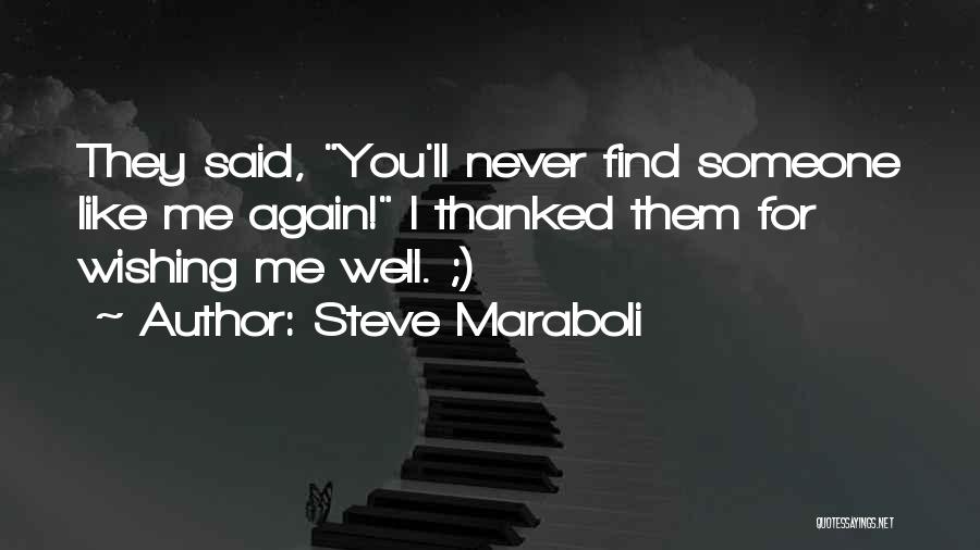 Steve Maraboli Quotes: They Said, You'll Never Find Someone Like Me Again! I Thanked Them For Wishing Me Well. ;)