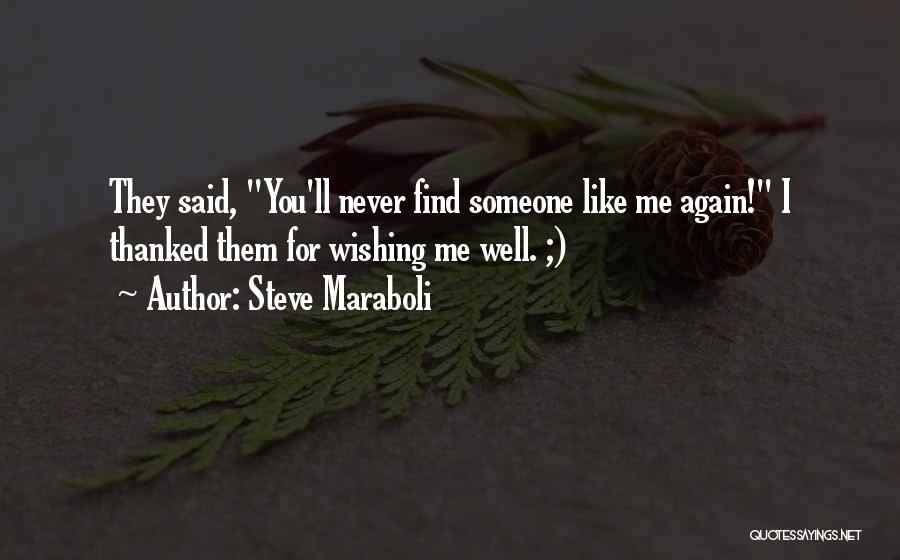 Steve Maraboli Quotes: They Said, You'll Never Find Someone Like Me Again! I Thanked Them For Wishing Me Well. ;)