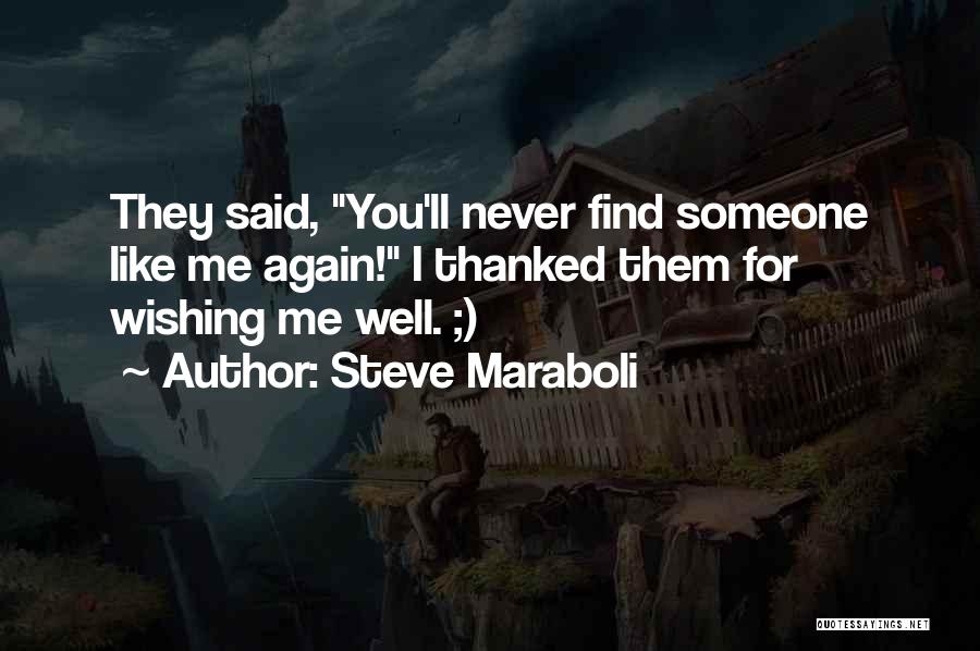 Steve Maraboli Quotes: They Said, You'll Never Find Someone Like Me Again! I Thanked Them For Wishing Me Well. ;)