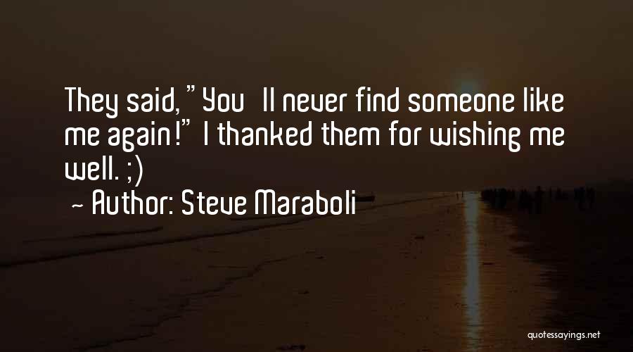 Steve Maraboli Quotes: They Said, You'll Never Find Someone Like Me Again! I Thanked Them For Wishing Me Well. ;)