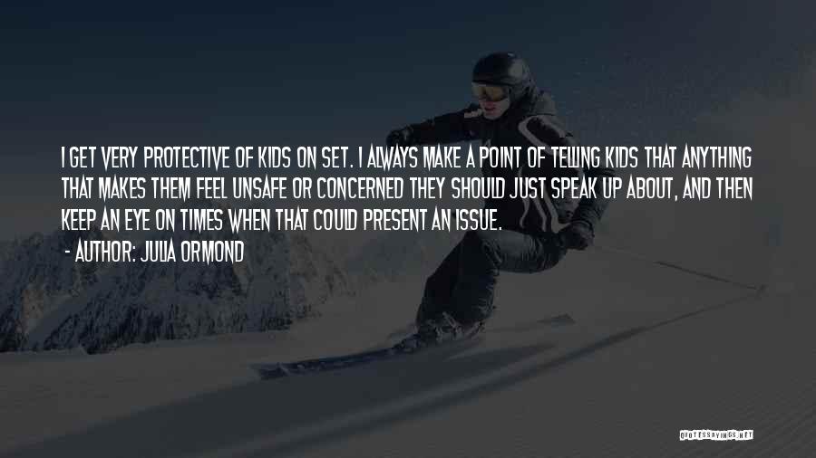 Julia Ormond Quotes: I Get Very Protective Of Kids On Set. I Always Make A Point Of Telling Kids That Anything That Makes