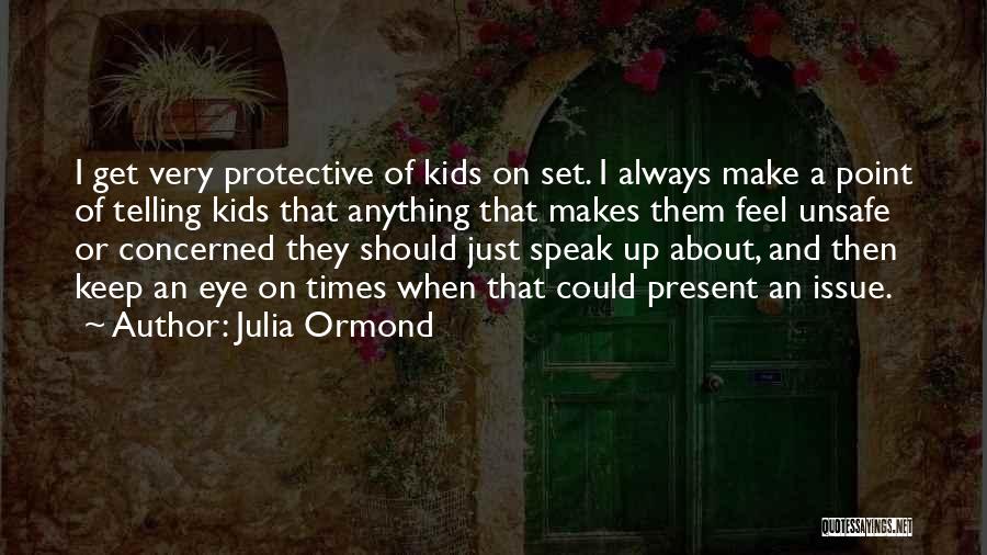 Julia Ormond Quotes: I Get Very Protective Of Kids On Set. I Always Make A Point Of Telling Kids That Anything That Makes
