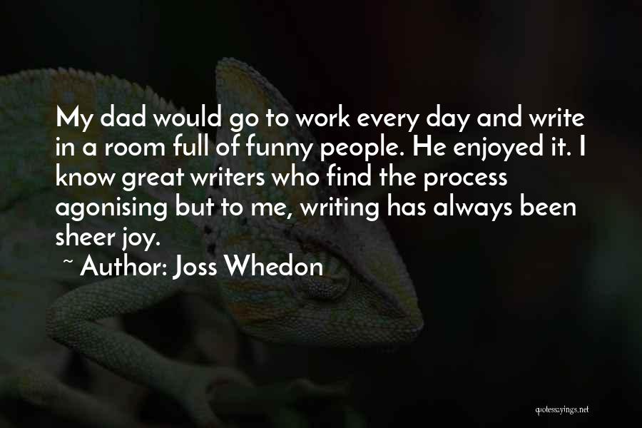 Joss Whedon Quotes: My Dad Would Go To Work Every Day And Write In A Room Full Of Funny People. He Enjoyed It.