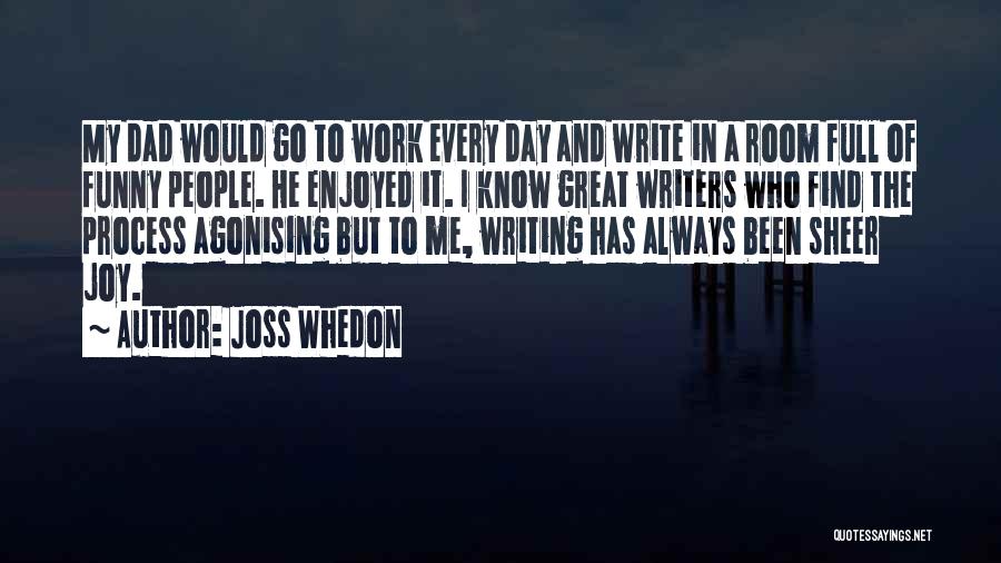 Joss Whedon Quotes: My Dad Would Go To Work Every Day And Write In A Room Full Of Funny People. He Enjoyed It.