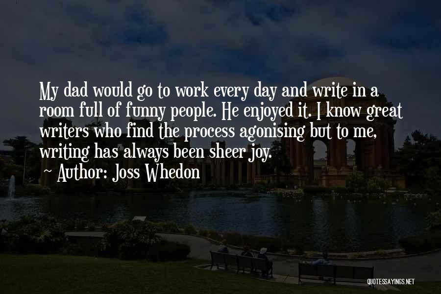 Joss Whedon Quotes: My Dad Would Go To Work Every Day And Write In A Room Full Of Funny People. He Enjoyed It.