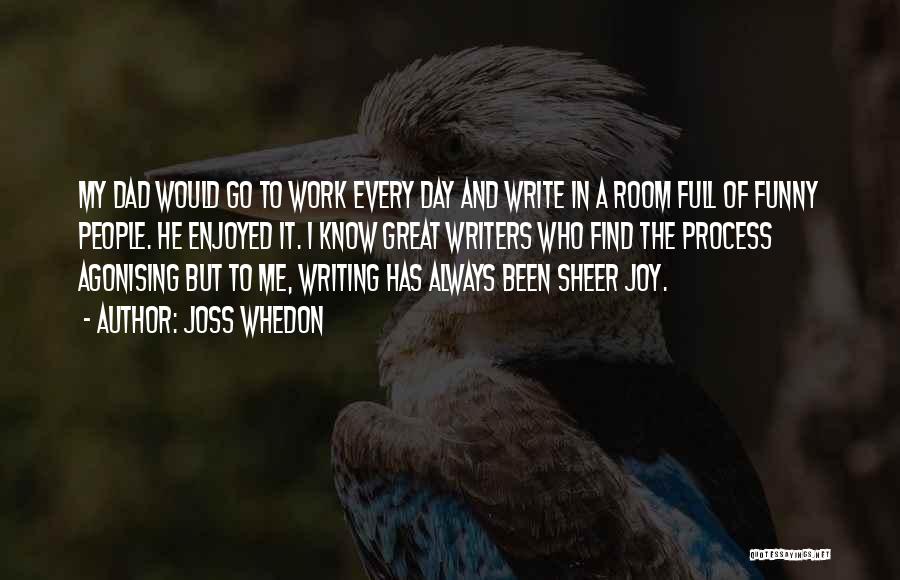 Joss Whedon Quotes: My Dad Would Go To Work Every Day And Write In A Room Full Of Funny People. He Enjoyed It.