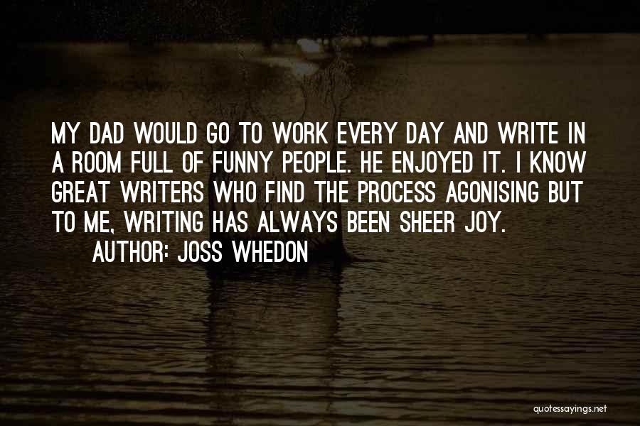 Joss Whedon Quotes: My Dad Would Go To Work Every Day And Write In A Room Full Of Funny People. He Enjoyed It.