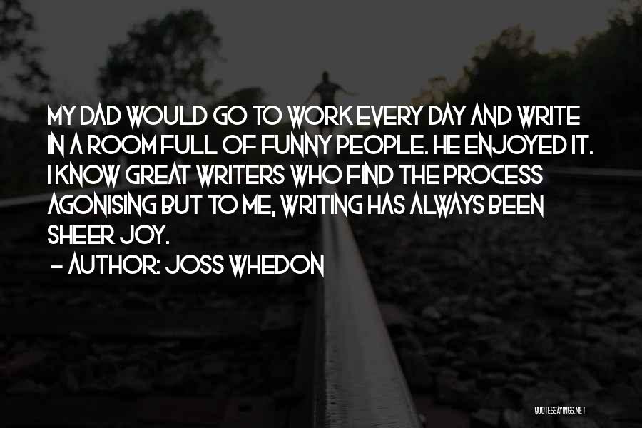 Joss Whedon Quotes: My Dad Would Go To Work Every Day And Write In A Room Full Of Funny People. He Enjoyed It.