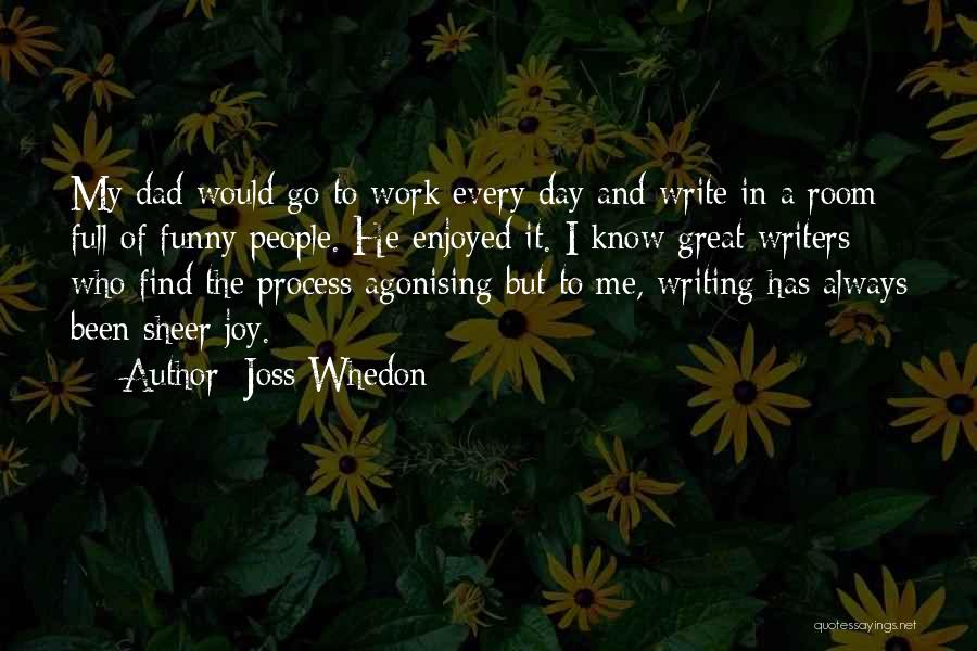 Joss Whedon Quotes: My Dad Would Go To Work Every Day And Write In A Room Full Of Funny People. He Enjoyed It.