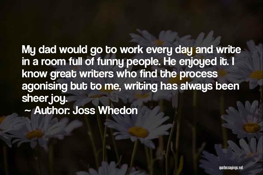 Joss Whedon Quotes: My Dad Would Go To Work Every Day And Write In A Room Full Of Funny People. He Enjoyed It.