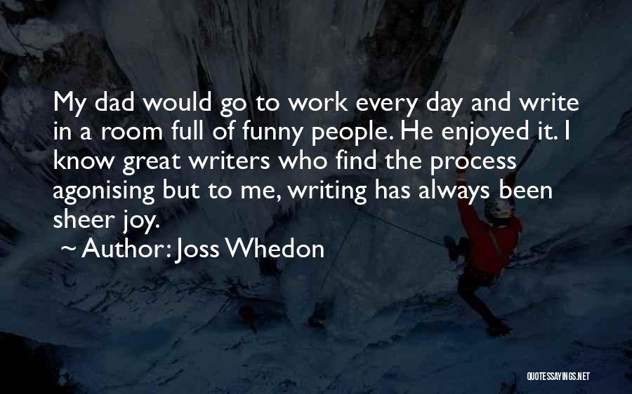 Joss Whedon Quotes: My Dad Would Go To Work Every Day And Write In A Room Full Of Funny People. He Enjoyed It.