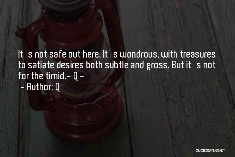 Q Quotes: It's Not Safe Out Here. It's Wondrous, With Treasures To Satiate Desires Both Subtle And Gross. But It's Not For