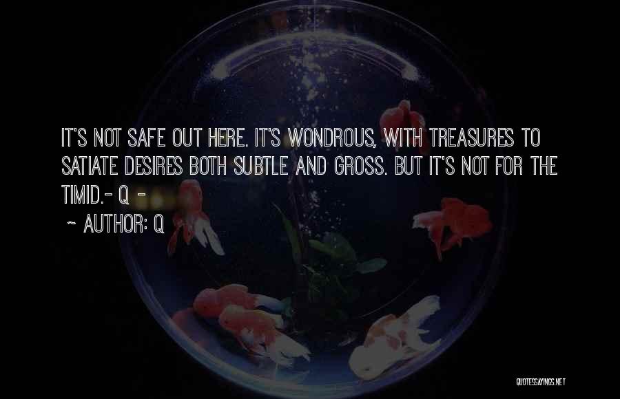 Q Quotes: It's Not Safe Out Here. It's Wondrous, With Treasures To Satiate Desires Both Subtle And Gross. But It's Not For