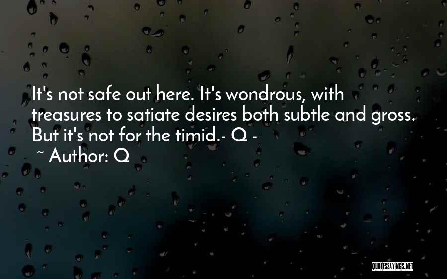 Q Quotes: It's Not Safe Out Here. It's Wondrous, With Treasures To Satiate Desires Both Subtle And Gross. But It's Not For