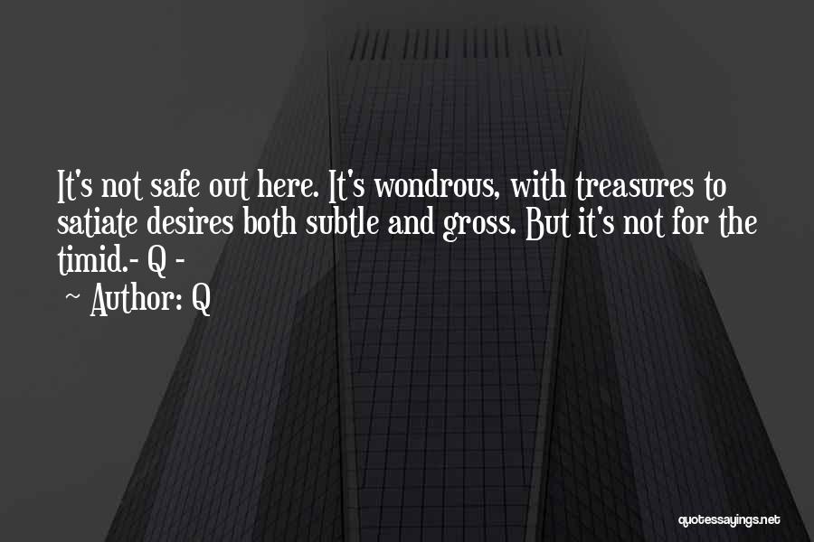 Q Quotes: It's Not Safe Out Here. It's Wondrous, With Treasures To Satiate Desires Both Subtle And Gross. But It's Not For