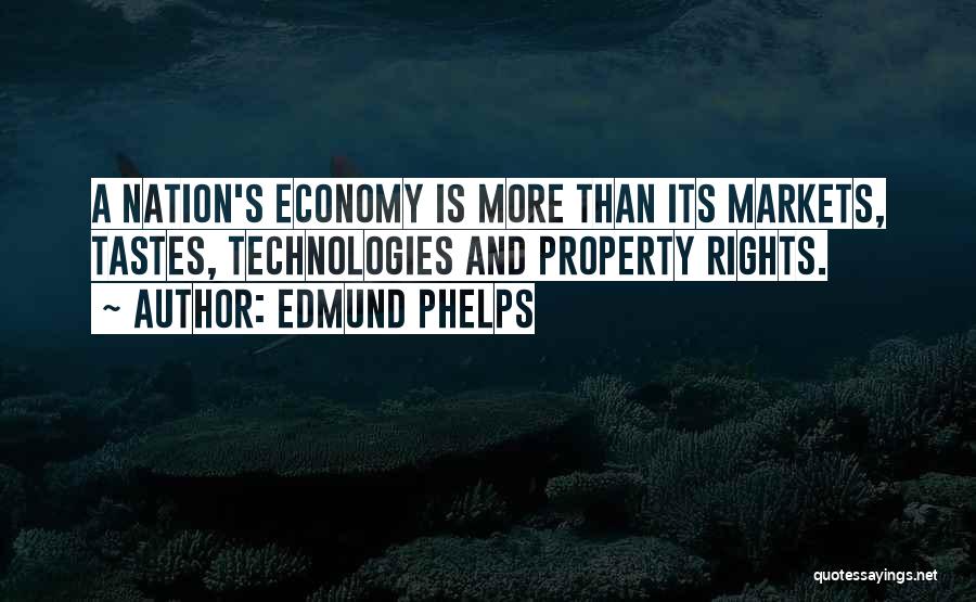 Edmund Phelps Quotes: A Nation's Economy Is More Than Its Markets, Tastes, Technologies And Property Rights.