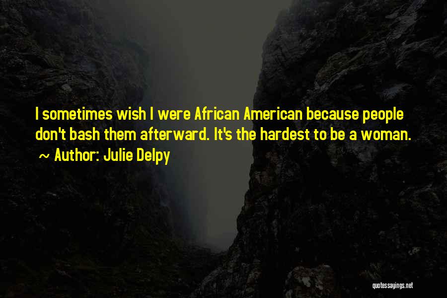 Julie Delpy Quotes: I Sometimes Wish I Were African American Because People Don't Bash Them Afterward. It's The Hardest To Be A Woman.