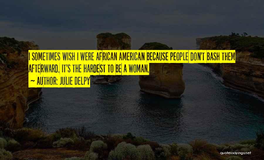 Julie Delpy Quotes: I Sometimes Wish I Were African American Because People Don't Bash Them Afterward. It's The Hardest To Be A Woman.