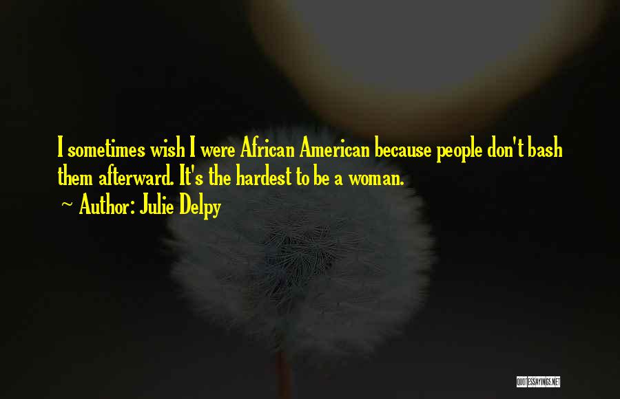 Julie Delpy Quotes: I Sometimes Wish I Were African American Because People Don't Bash Them Afterward. It's The Hardest To Be A Woman.