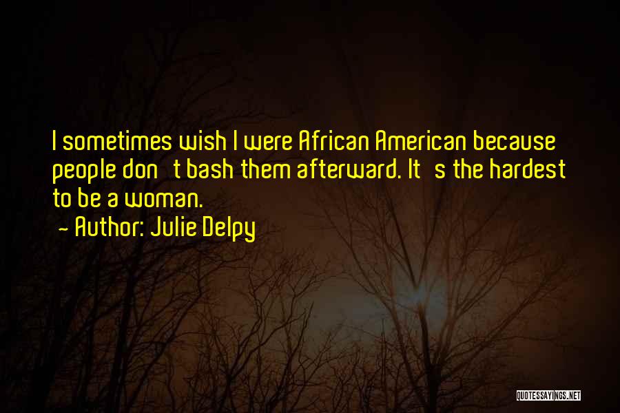 Julie Delpy Quotes: I Sometimes Wish I Were African American Because People Don't Bash Them Afterward. It's The Hardest To Be A Woman.