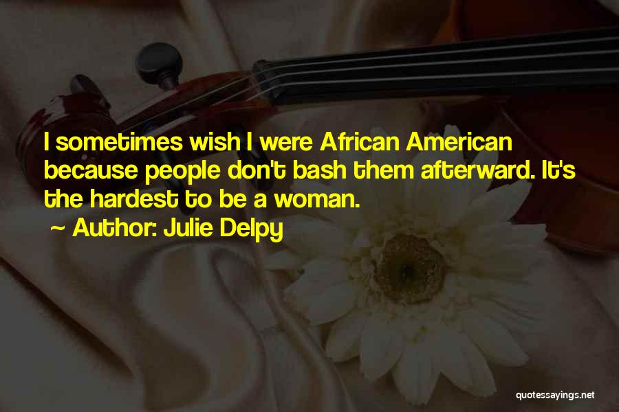 Julie Delpy Quotes: I Sometimes Wish I Were African American Because People Don't Bash Them Afterward. It's The Hardest To Be A Woman.