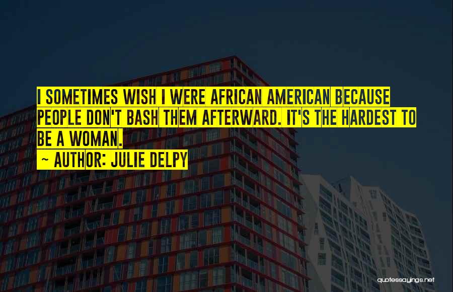 Julie Delpy Quotes: I Sometimes Wish I Were African American Because People Don't Bash Them Afterward. It's The Hardest To Be A Woman.