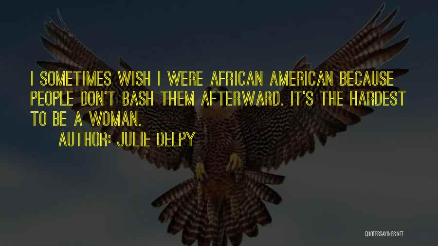 Julie Delpy Quotes: I Sometimes Wish I Were African American Because People Don't Bash Them Afterward. It's The Hardest To Be A Woman.