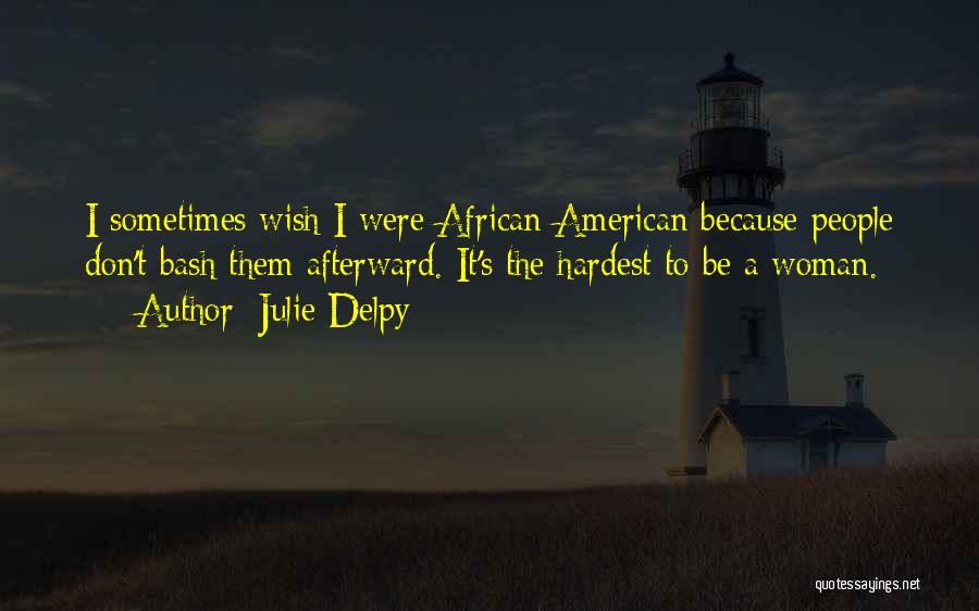 Julie Delpy Quotes: I Sometimes Wish I Were African American Because People Don't Bash Them Afterward. It's The Hardest To Be A Woman.