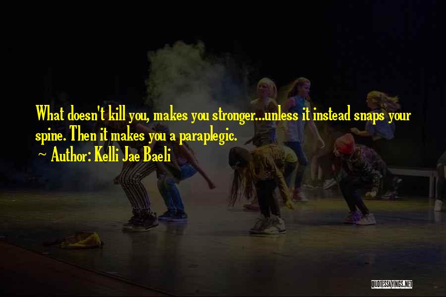 Kelli Jae Baeli Quotes: What Doesn't Kill You, Makes You Stronger...unless It Instead Snaps Your Spine. Then It Makes You A Paraplegic.