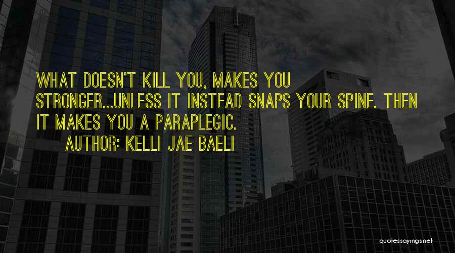 Kelli Jae Baeli Quotes: What Doesn't Kill You, Makes You Stronger...unless It Instead Snaps Your Spine. Then It Makes You A Paraplegic.