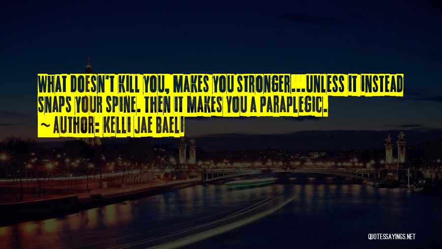 Kelli Jae Baeli Quotes: What Doesn't Kill You, Makes You Stronger...unless It Instead Snaps Your Spine. Then It Makes You A Paraplegic.