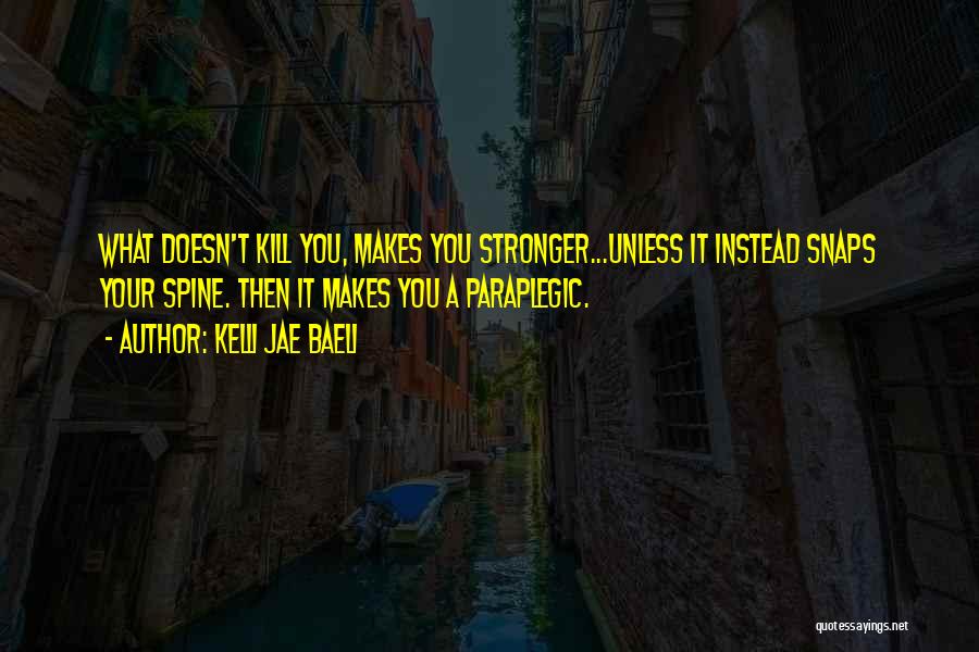 Kelli Jae Baeli Quotes: What Doesn't Kill You, Makes You Stronger...unless It Instead Snaps Your Spine. Then It Makes You A Paraplegic.