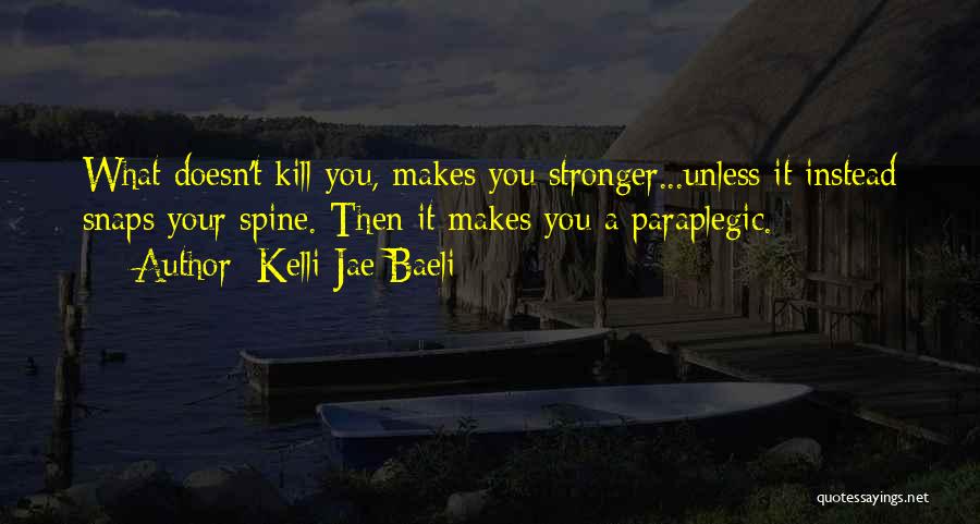 Kelli Jae Baeli Quotes: What Doesn't Kill You, Makes You Stronger...unless It Instead Snaps Your Spine. Then It Makes You A Paraplegic.