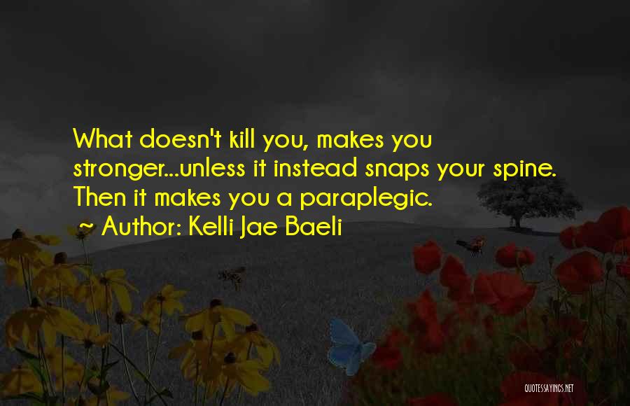 Kelli Jae Baeli Quotes: What Doesn't Kill You, Makes You Stronger...unless It Instead Snaps Your Spine. Then It Makes You A Paraplegic.