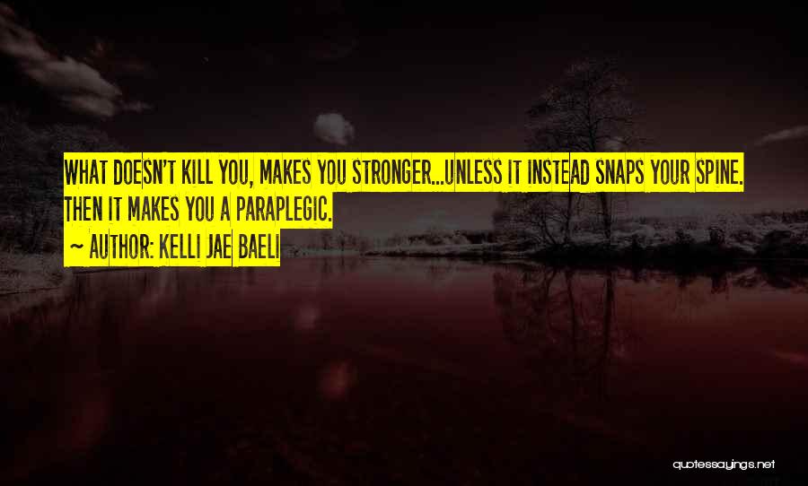 Kelli Jae Baeli Quotes: What Doesn't Kill You, Makes You Stronger...unless It Instead Snaps Your Spine. Then It Makes You A Paraplegic.