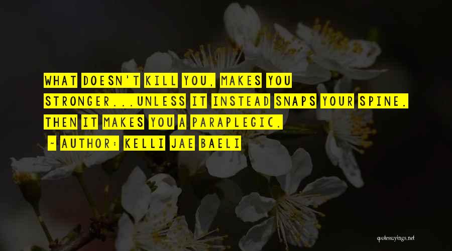 Kelli Jae Baeli Quotes: What Doesn't Kill You, Makes You Stronger...unless It Instead Snaps Your Spine. Then It Makes You A Paraplegic.