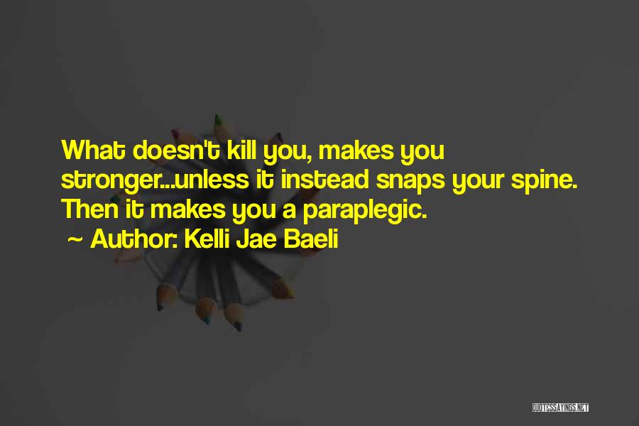 Kelli Jae Baeli Quotes: What Doesn't Kill You, Makes You Stronger...unless It Instead Snaps Your Spine. Then It Makes You A Paraplegic.