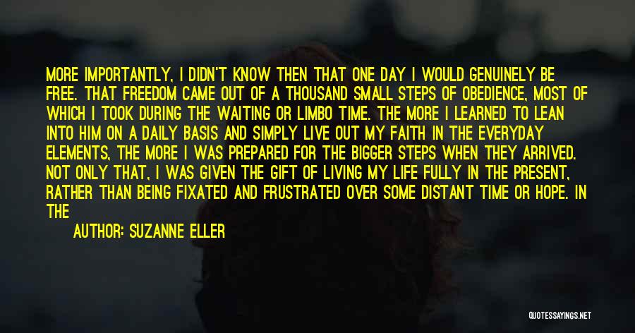 Suzanne Eller Quotes: More Importantly, I Didn't Know Then That One Day I Would Genuinely Be Free. That Freedom Came Out Of A