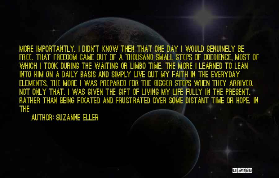 Suzanne Eller Quotes: More Importantly, I Didn't Know Then That One Day I Would Genuinely Be Free. That Freedom Came Out Of A